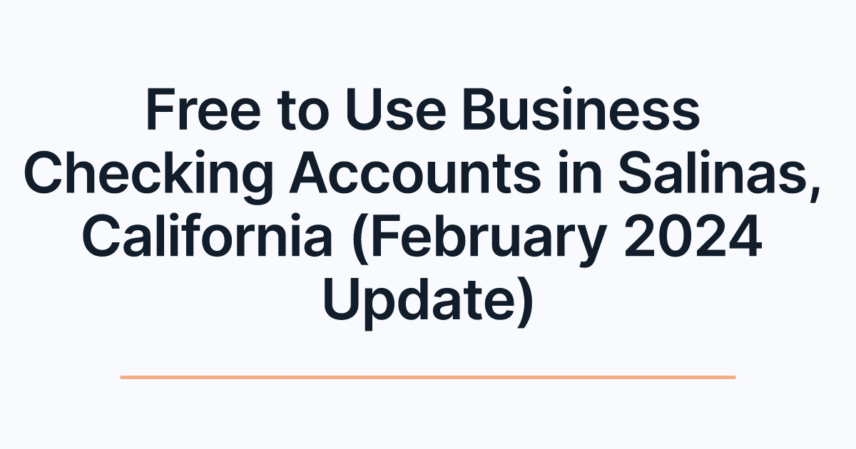 Free to Use Business Checking Accounts in Salinas, California (February 2024 Update)